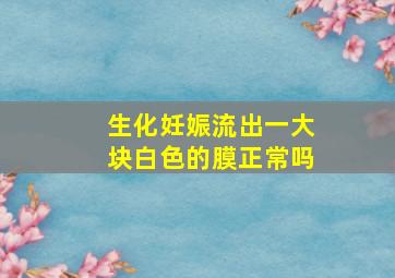 生化妊娠流出一大块白色的膜正常吗