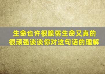 生命也许很脆弱生命又真的很顽强谈谈你对这句话的理解