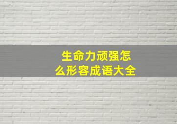 生命力顽强怎么形容成语大全