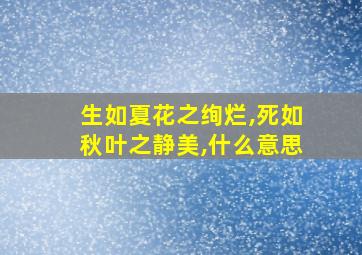 生如夏花之绚烂,死如秋叶之静美,什么意思