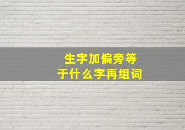 生字加偏旁等于什么字再组词