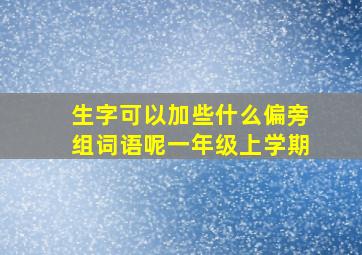 生字可以加些什么偏旁组词语呢一年级上学期