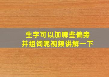 生字可以加哪些偏旁并组词呢视频讲解一下