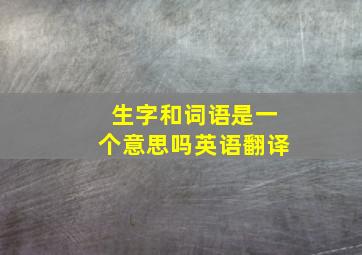 生字和词语是一个意思吗英语翻译