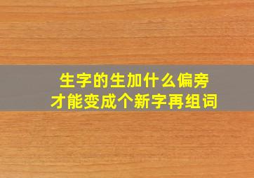 生字的生加什么偏旁才能变成个新字再组词