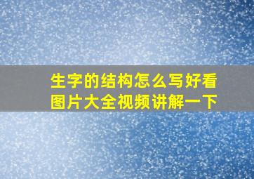 生字的结构怎么写好看图片大全视频讲解一下