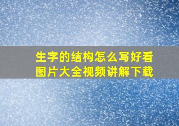 生字的结构怎么写好看图片大全视频讲解下载