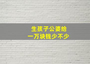 生孩子公婆给一万块钱少不少