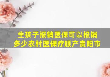 生孩子报销医保可以报销多少农村医保疗顺产贵阳市