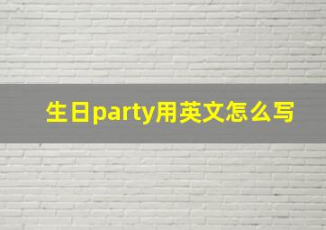 生日party用英文怎么写