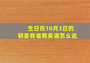 生日在10月3日的明星有谁呢英语怎么说