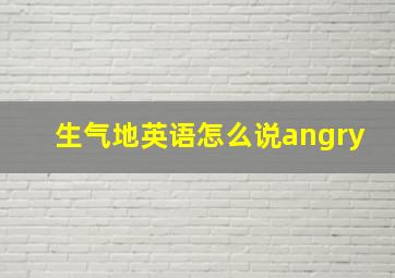 生气地英语怎么说angry