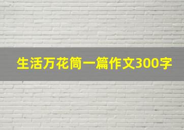 生活万花筒一篇作文300字