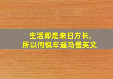 生活即是来日方长,所以何惧车遥马慢英文