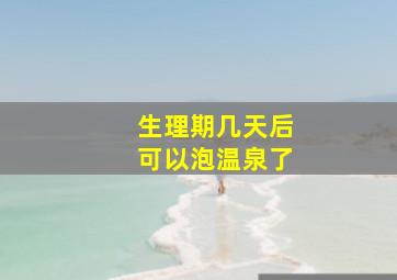 生理期几天后可以泡温泉了