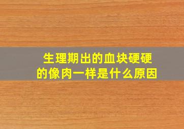 生理期出的血块硬硬的像肉一样是什么原因