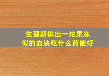 生理期排出一坨果冻似的血块吃什么药能好