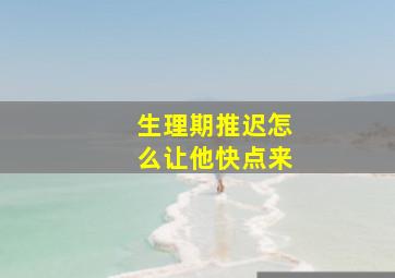 生理期推迟怎么让他快点来