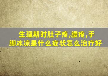 生理期时肚子疼,腰疼,手脚冰凉是什么症状怎么治疗好