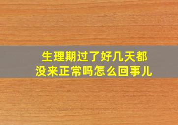 生理期过了好几天都没来正常吗怎么回事儿