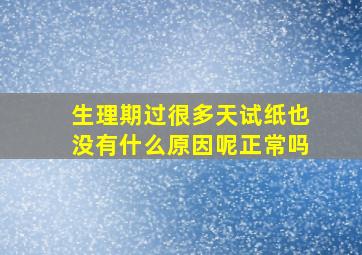 生理期过很多天试纸也没有什么原因呢正常吗