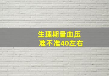 生理期量血压准不准40左右