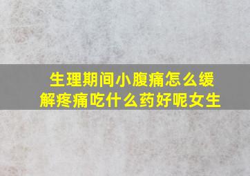 生理期间小腹痛怎么缓解疼痛吃什么药好呢女生