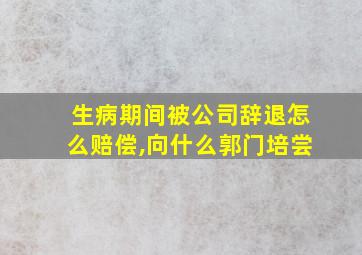 生病期间被公司辞退怎么赔偿,向什么郭门培尝