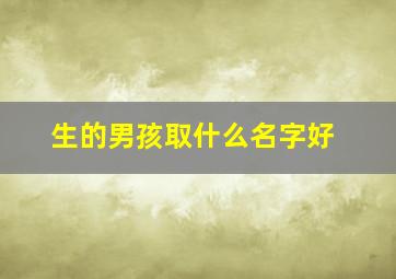 生的男孩取什么名字好