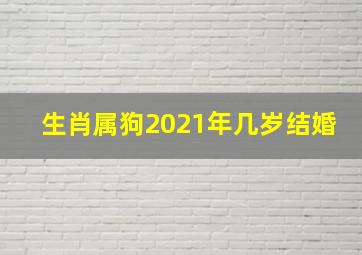 生肖属狗2021年几岁结婚