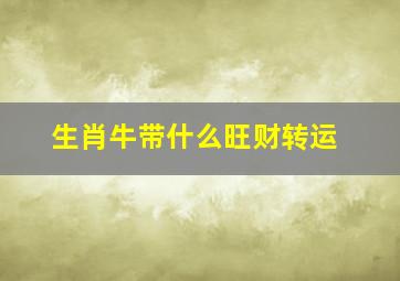 生肖牛带什么旺财转运