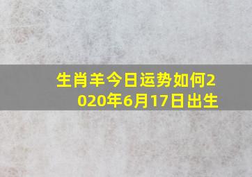 生肖羊今日运势如何2020年6月17日出生