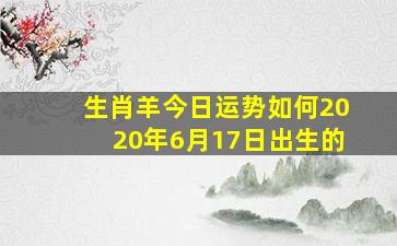 生肖羊今日运势如何2020年6月17日出生的