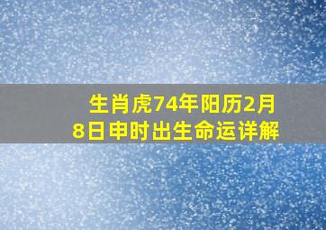 生肖虎74年阳历2月8日申时出生命运详解