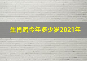 生肖鸡今年多少岁2021年