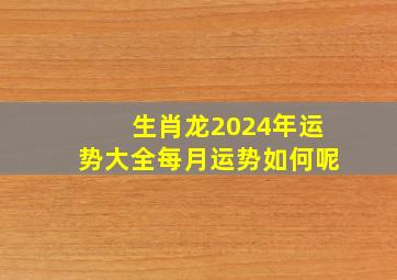 生肖龙2024年运势大全每月运势如何呢