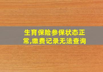 生育保险参保状态正常,缴费记录无法查询