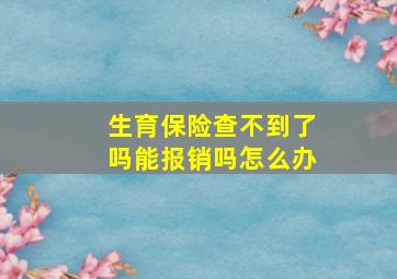 生育保险查不到了吗能报销吗怎么办