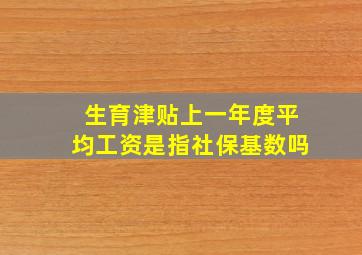 生育津贴上一年度平均工资是指社保基数吗