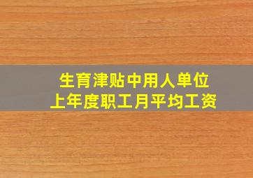 生育津贴中用人单位上年度职工月平均工资