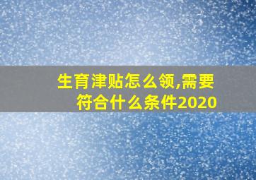 生育津贴怎么领,需要符合什么条件2020