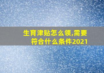 生育津贴怎么领,需要符合什么条件2021