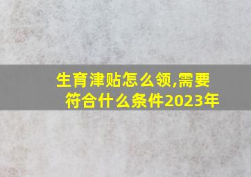 生育津贴怎么领,需要符合什么条件2023年