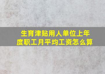 生育津贴用人单位上年度职工月平均工资怎么算