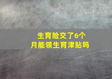 生育险交了6个月能领生育津贴吗