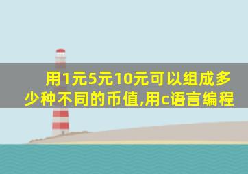 用1元5元10元可以组成多少种不同的币值,用c语言编程