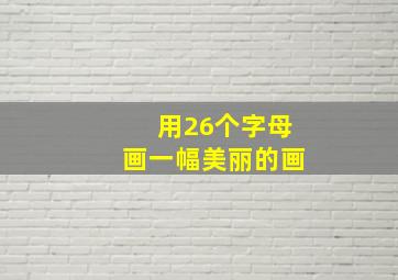 用26个字母画一幅美丽的画