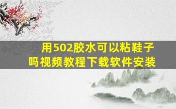 用502胶水可以粘鞋子吗视频教程下载软件安装