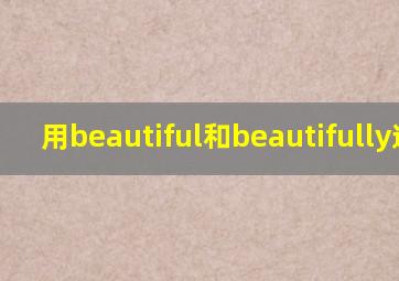 用beautiful和beautifully造句