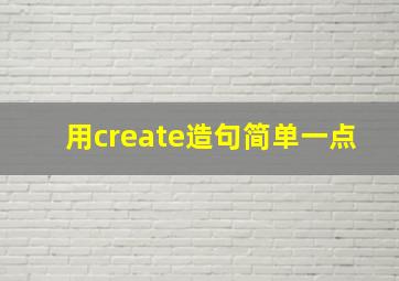 用create造句简单一点